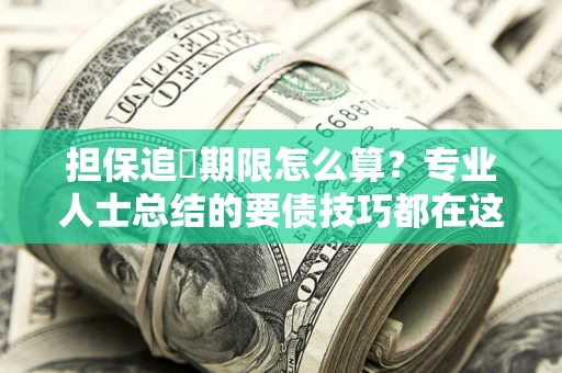 武汉担保追償期限怎么算？专业人士总结的要债技巧都在这里了