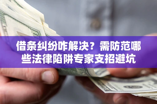 武汉借条纠纷咋解决？需防范哪些法律陷阱专家支招避坑