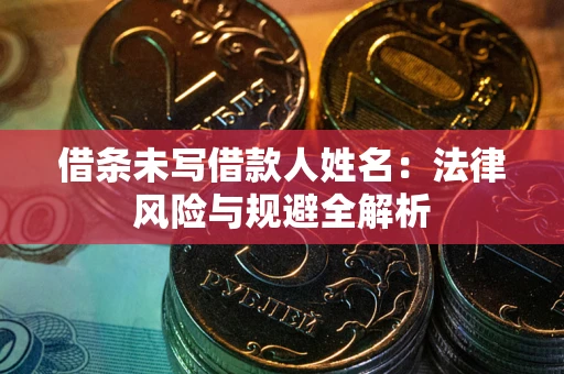 武汉借条未写借款人姓名：法律风险与规避全解析