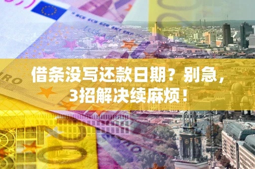 武汉借条没写还款日期？别急，3招解决续麻烦！