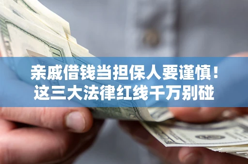 武汉亲戚借钱当担保人要谨慎！这三大法律红线千万别碰