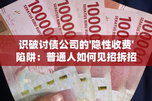 武汉识破讨债公司的'隐性收费'陷阱：普通人如何见招拆招？