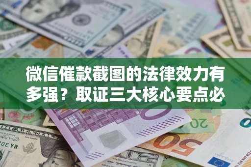 武汉微信催款截图的法律效力有多强？取证三大核心要点必须知道！
