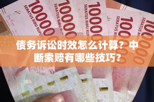 武汉债务诉讼时效怎么计算？中断索赔有哪些技巧？