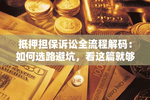 武汉抵押担保诉讼全流程解码：如何选路避坑，看这篇就够了