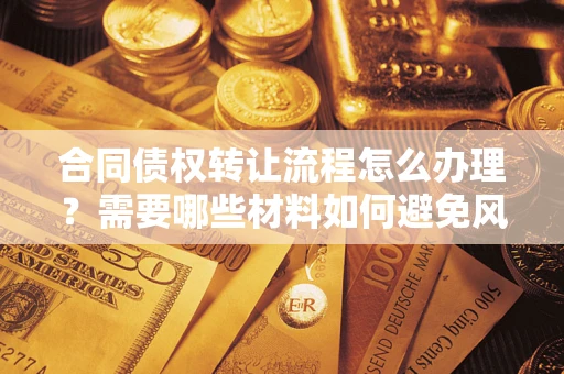 武汉合同债权转让流程怎么办理？需要哪些材料如何避免风险？