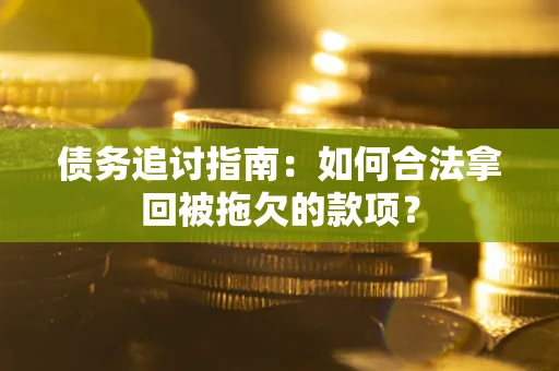 武汉债务追讨指南：如何合法拿回被拖欠的款项？