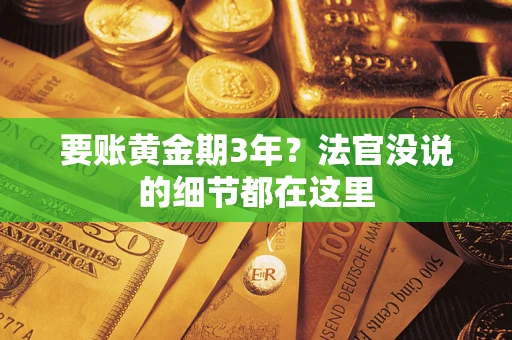 武汉要账黄金期3年？法官没说的细节都在这里
