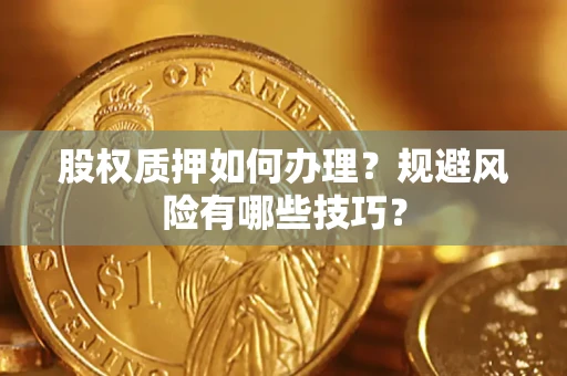 武汉股权质押如何办理？规避风险有哪些技巧？