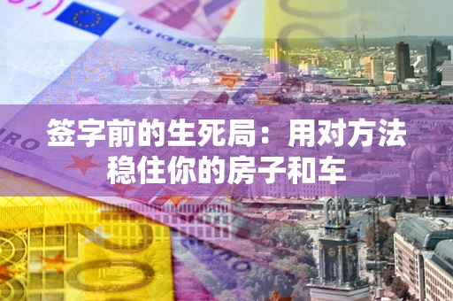 武汉签字前的生死局：用对方法稳住你的房子和车