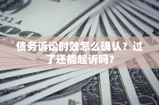 武汉债务诉讼时效怎么确认？过了还能起诉吗？