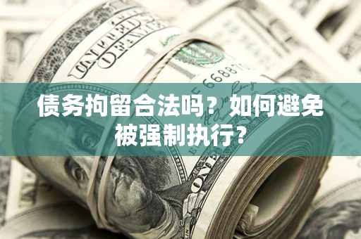武汉债务拘留合法吗？如何避免被强制执行？