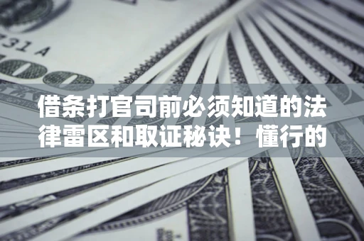 武汉借条打官司前必须知道的法律雷区和取证秘诀！懂行的人已经留好这些证据