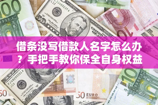 武汉借条没写借款人名字怎么办？手把手教你保全自身权益