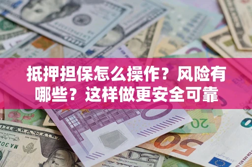 武汉抵押担保怎么操作？风险有哪些？这样做更安全可靠
