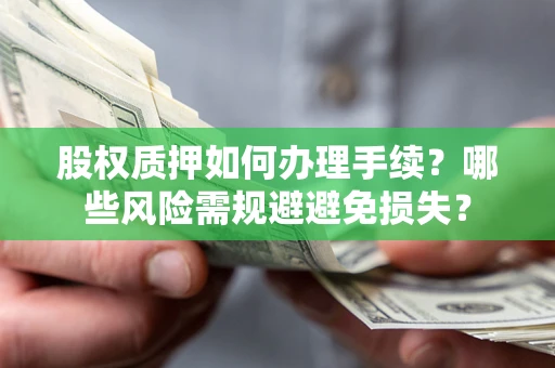 武汉股权质押如何办理手续？哪些风险需规避避免损失？