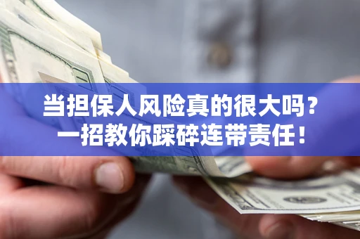 武汉当担保人风险真的很大吗？一招教你踩碎连带责任！