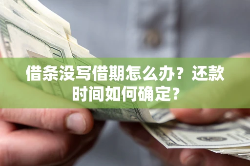 武汉借条没写借期怎么办？还款时间如何确定？