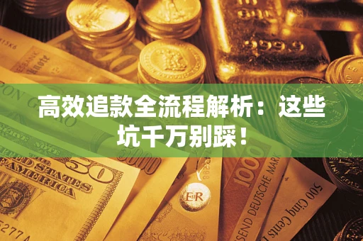 武汉高效追款全流程解析：这些坑千万别踩！