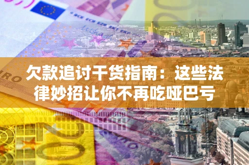 武汉欠款追讨干货指南：这些法律妙招让你不再吃哑巴亏