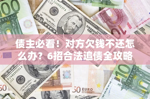 武汉债主必看！对方欠钱不还怎么办？6招合法追债全攻略