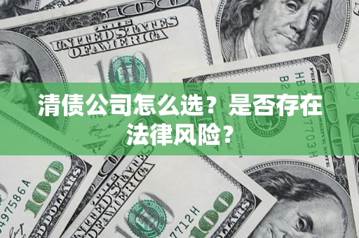 武汉清债公司怎么选？是否存在法律风险？