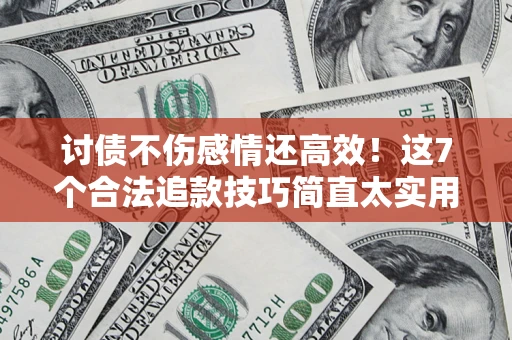 武汉讨债不伤感情还高效！这7个合法追款技巧简直太实用