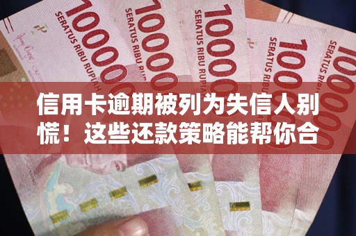 武汉信用卡逾期被列为失信人别慌！这些还款策略能帮你合法止损