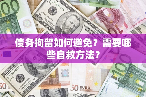 武汉债务拘留如何避免？需要哪些自救方法？