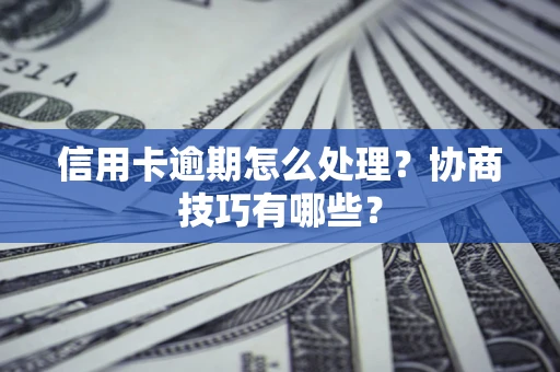 武汉信用卡逾期怎么处理？协商技巧有哪些？