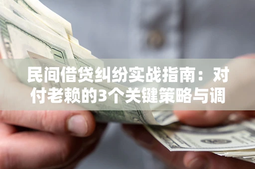 武汉民间借贷纠纷实战指南：对付老赖的3个关键策略与调解盲区解析