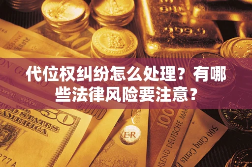 武汉代位权纠纷怎么处理？有哪些法律风险要注意？