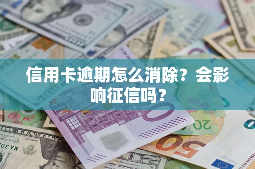 武汉信用卡逾期怎么消除？会影响征信吗？