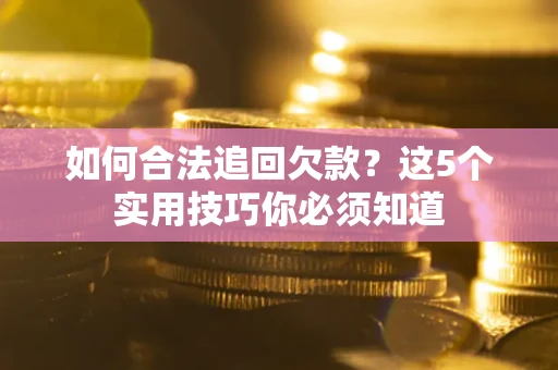 武汉如何合法追回欠款？这5个实用技巧你必须知道