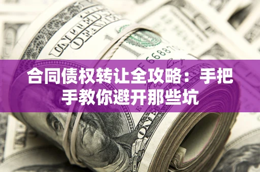 武汉合同债权转让全攻略：手把手教你避开那些坑