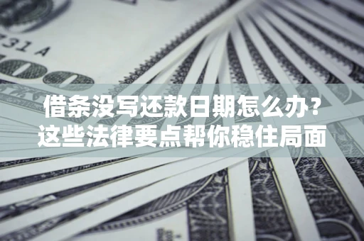 武汉借条没写还款日期怎么办？这些法律要点帮你稳住局面