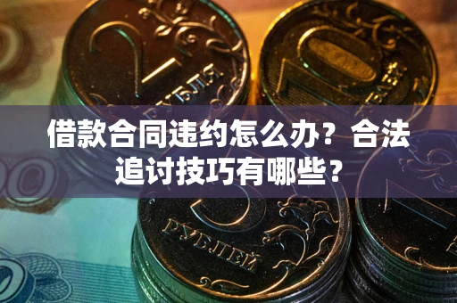武汉借款合同违约怎么办？合法追讨技巧有哪些？