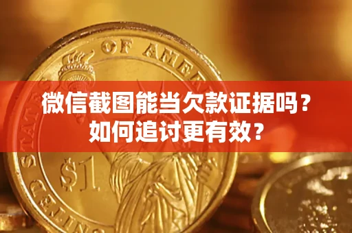 武汉微信截图能当欠款证据吗？如何追讨更有效？