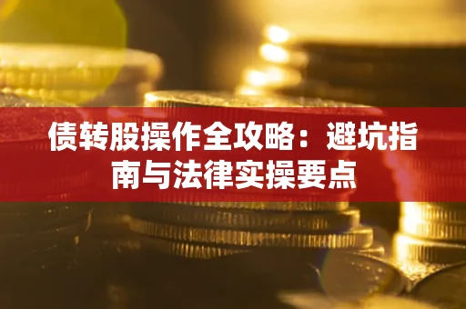 武汉债转股操作全攻略：避坑指南与法律实操要点