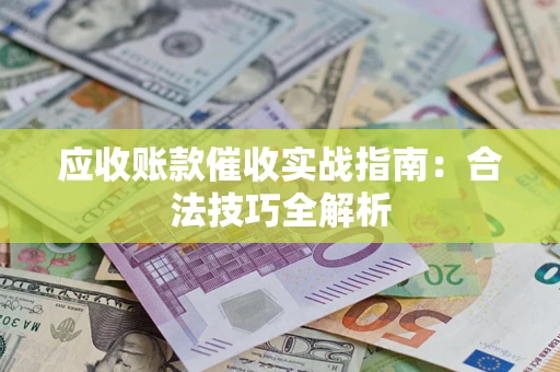 武汉应收账款催收实战指南：合法技巧全解析