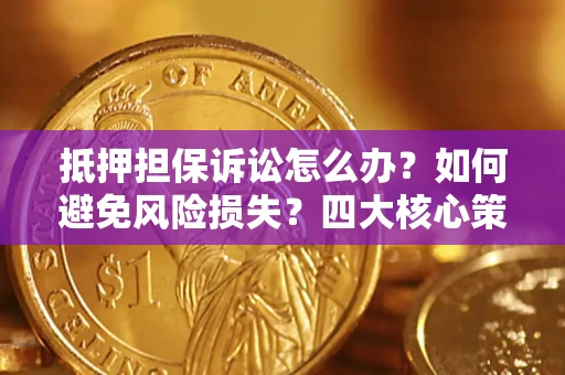 武汉抵押担保诉讼怎么办？如何避免风险损失？四大核心策略全解读