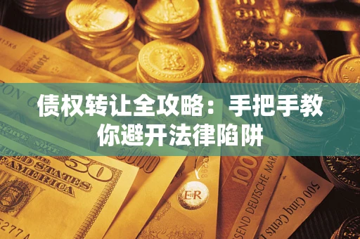 武汉债权转让全攻略：手把手教你避开法律陷阱