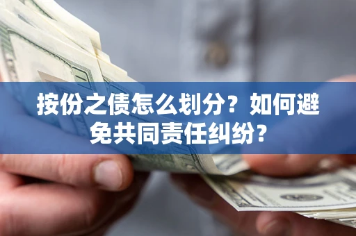 武汉按份之债怎么划分？如何避免共同责任纠纷？