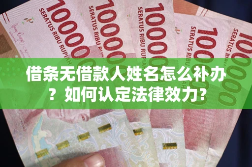 武汉借条无借款人姓名怎么补办？如何认定法律效力？