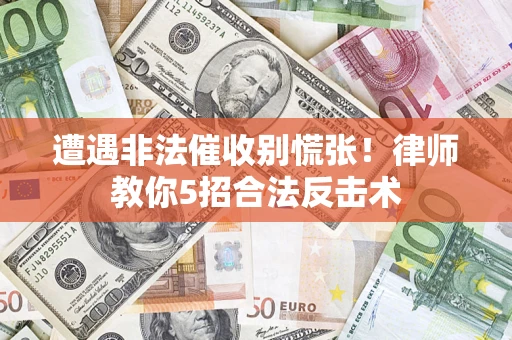 武汉遭遇非法催收别慌张！律师教你5招合法反击术