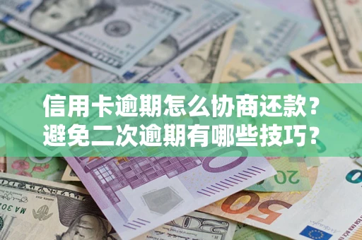 武汉信用卡逾期怎么协商还款？避免二次逾期有哪些技巧？
