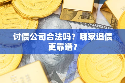武汉讨债公司合法吗？哪家追债更靠谱？