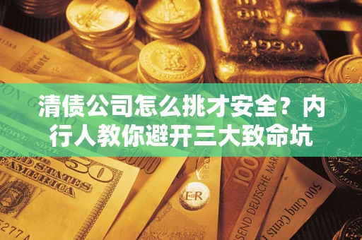 武汉清债公司怎么挑才安全?内行人教你避开三大致命坑 武汉清债公司怎么挑才安全?内行人教你避开三大致命坑
