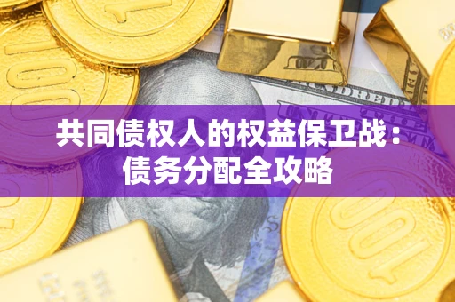 武汉共同债权人的权益保卫战：债务分配全攻略