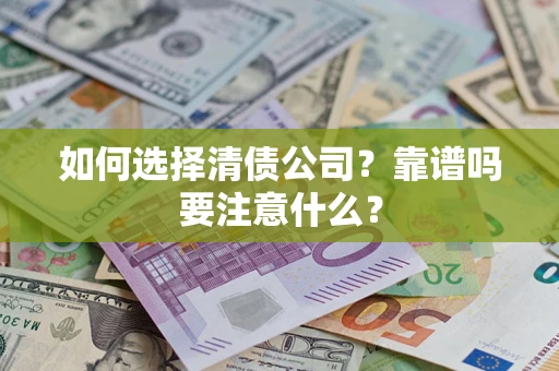 武汉如何选择清债公司？靠谱吗要注意什么？
